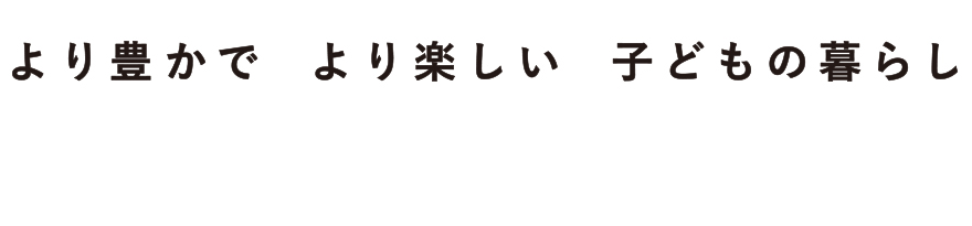 より豊かでより楽しい子どもの暮ら